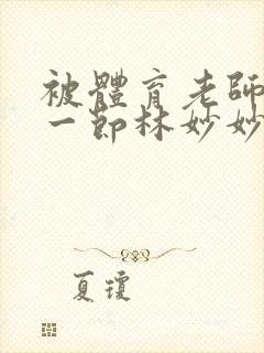 被体育老师c了一节林妙妙封面