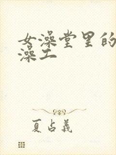 女澡堂里的男搓澡工