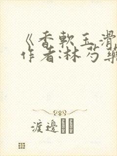 《香软玉滑》 作者:林芍药