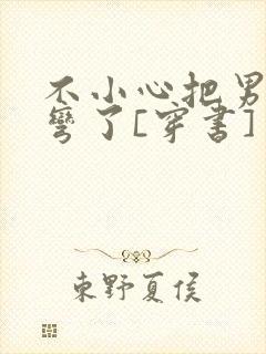 不小心把男主掰弯了[穿书]