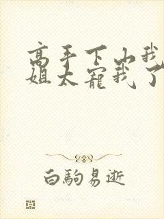 高手下山我家师姐太宠我了全文免费