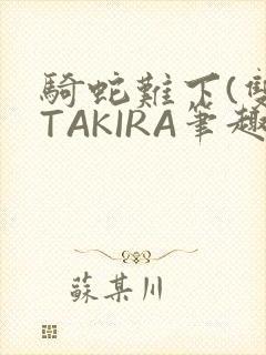 骑蛇难下(双)TAKIRA笔趣阁