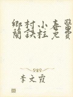 乡村小春医王淑兰铁柱免费阅读全文