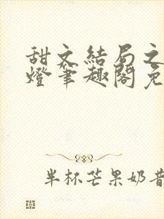 甜文结局之后青灯笔趣阁免费阅读