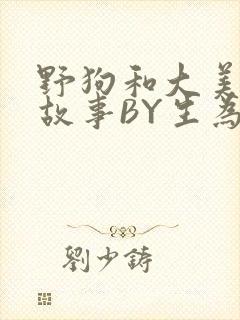 野狗和大美人的故事BY生为红蓝