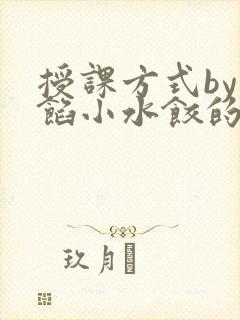 授课方式by肉馅小水饺的作者