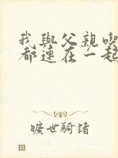 我与父亲吃饭时都连在一起