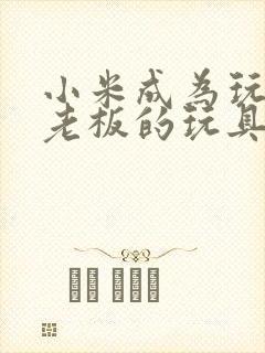 小米成为玩具店老板的玩具封面