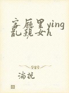 客厅里ying乱亲女h封面