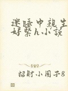 迷睡中亲生乖女好紧h小说