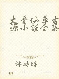 大爱仙尊古月方源小说全集下载