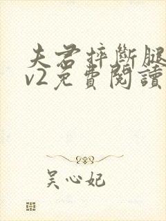 夫君摔断腿后1v2免费阅读