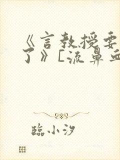 《言教授要撞坏了》[流鼻血]