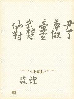 仙武帝尊尹志平对楚萱做了什么