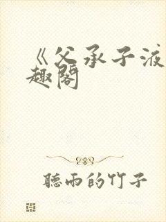 《父承子液》笔趣阁