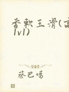 香软玉滑(高h 1v1)