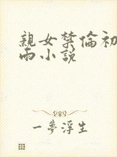亲女禁伦初尝云雨小说封面