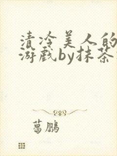 清冷美人的神奇游戏by抹茶冰沙