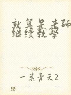 就算是老师也想继续教学