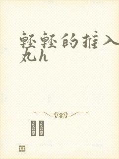 轻轻的推入合欢丸h