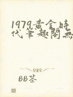 1979黄金时代笔趣阁无弹窗无错版封面