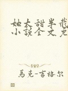 她太甜半截白菜小说全文免费阅读