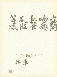 等风热吻你未删减版笔趣阁