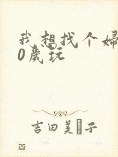 我想找个妇女50岁玩