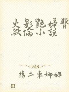 火影艳妇臀荡乳欲伦小说