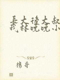 长大后大叔狂宠我林晚晚小说封面