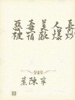 恶毒美人长批后被宿敌爆炒了