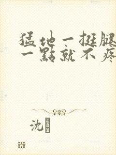 猛地一挺腿再开一点就不疼