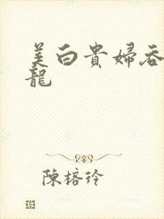 美白贵妇吞吃巨龙