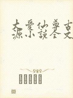 大爱仙尊古月方源小说全文阅