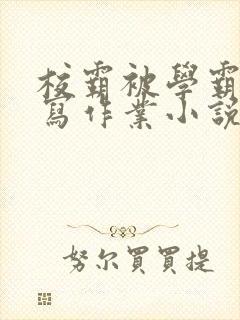 校霸被学霸压着写作业小说