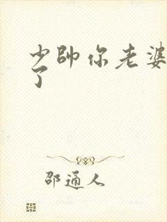 少帅你老婆又跑了