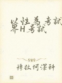 以性为考试的世界H考试