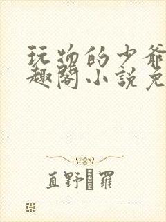 玩物的少爷们笔趣阁小说免费阅读