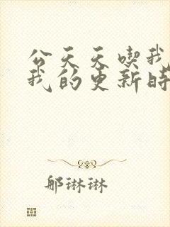 公天天吃我奶躁我的更新时间