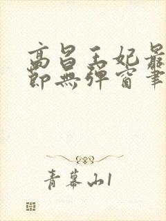 高昌王妃最新章节无弹窗笔趣阁