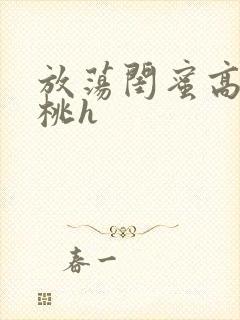 放荡闺蜜高h苏桃h