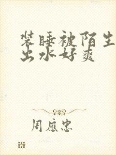 装睡被陌生人摸出水好爽