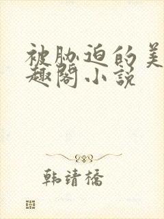 被胁迫的美人笔趣阁小说