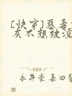 [快穿]恶毒炮灰不想被浇灌