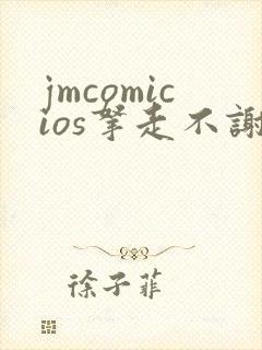 jmcomicios拿走不谢