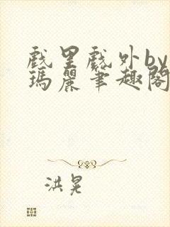 戏里戏外by苏玛丽笔趣阁全文免费阅读