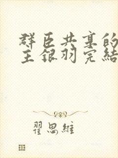 群臣共享的小公主银羽完结了吗