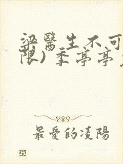 梁医生不可以(限) 季亭亭免费阅读