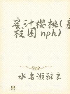 蜜汁樱桃(产乳 校园 nph)