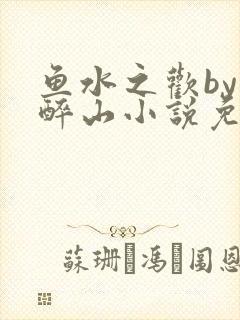 鱼水之欢by狄醉山小说免费阅读